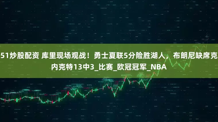 51炒股配资 库里现场观战！勇士夏联5分险胜湖人，布朗尼缺席克内克特13中3_比赛_欧冠冠军_NBA