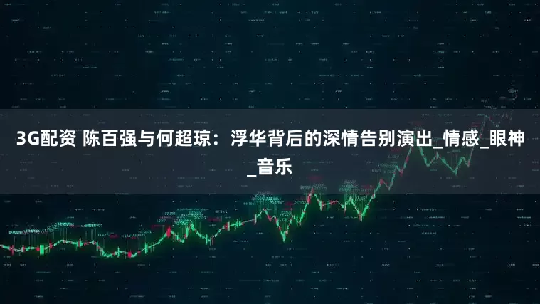 3G配资 陈百强与何超琼：浮华背后的深情告别演出_情感_眼神_音乐