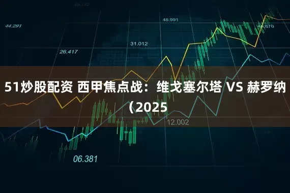 51炒股配资 西甲焦点战：维戈塞尔塔 VS 赫罗纳（2025